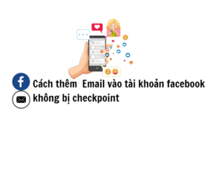 Cách thêm email mới vào tài khoản Facebook không checkpoint mới nhất