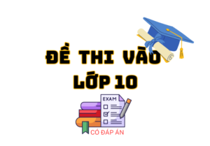 Đề thi vào lớp 10 có đáp án chi tiết