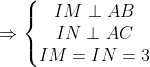 Rightarrow left{begin{matrix} IM perp AB& & \ INperp AC & & \ IM =IN=3 & & end{matrix}right.