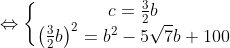 Leftrightarrow left{begin{matrix} c=frac{3}{2}b & \ left ( frac{3}{2}b right ) ^{2} = b^{2} -5sqrt{7}b+100& end{matrix}right.