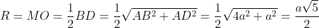 R= MO = frac{1}{2}BD=frac{1}{2}sqrt{AB^{2}+AD^{2}}=frac{1}{2}sqrt{4a^{2}+a^{2}}= frac{asqrt{5}}{2}