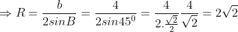 Rightarrow R=frac{b}{2sinB}= frac{4}{2sin45^{0}}= frac{4}{2.frac{sqrt{2}}{2}}frac{4}{sqrt{2}}= 2sqrt{2}