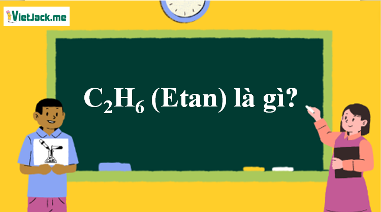 C2H6 là gì? Tính chất hóa học, tính chất vật lí, nhận biết, điều chế, ứng dụng của C2H6 (ảnh 1)