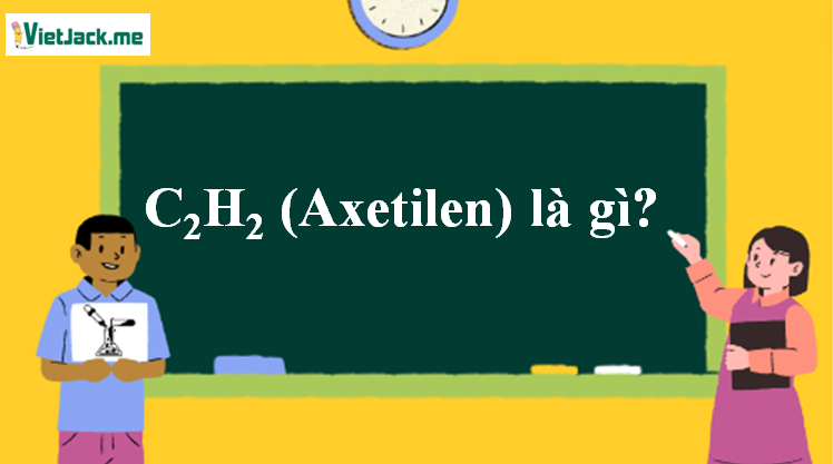 C2H2 (Axetilen) là gì? Tính chất hóa học, tính chất vật lí, nhận biết, điều chế, ứng dụng của C2H2 (Axetilen) (ảnh 1)